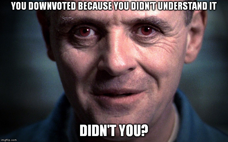 Downvote | YOU DOWNVOTED BECAUSE YOU DIDN'T UNDERSTAND IT DIDN'T YOU? | image tagged in memes,hannibal lecter,downvote | made w/ Imgflip meme maker
