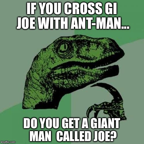 Super heroes hybridisation!  | IF YOU CROSS GI JOE WITH ANT-MAN... DO YOU GET A GIANT MAN  CALLED JOE? | image tagged in memes,philosoraptor,ant-man,gi joe | made w/ Imgflip meme maker