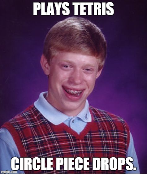 Bad Luck Brian | PLAYS TETRIS CIRCLE PIECE DROPS. | image tagged in memes,bad luck brian | made w/ Imgflip meme maker