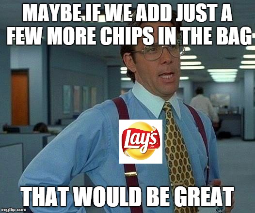 That Would Be Great Meme | MAYBE IF WE ADD JUST A FEW MORE CHIPS IN THE BAG THAT WOULD BE GREAT | image tagged in memes,that would be great | made w/ Imgflip meme maker
