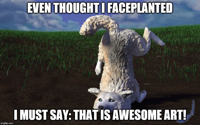 Moon Moon Faceplanted | EVEN THOUGHT I FACEPLANTED I MUST SAY: THAT IS AWESOME ART! | image tagged in moon moon faceplanted | made w/ Imgflip meme maker