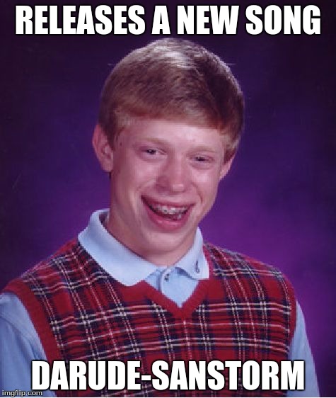 Darude-Sandstorm... | RELEASES A NEW SONG DARUDE-SANSTORM | image tagged in memes,bad luck brian,darude sandstorm | made w/ Imgflip meme maker