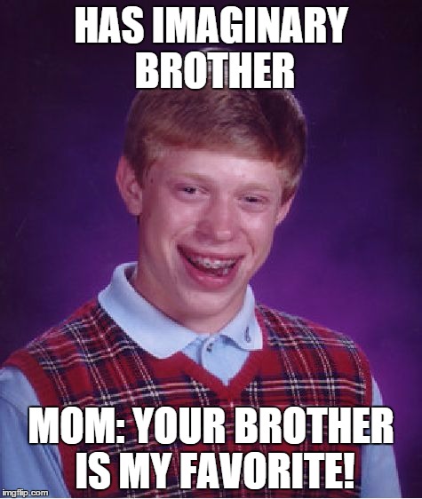 Bad Luck Brian | HAS IMAGINARY BROTHER MOM: YOUR BROTHER IS MY FAVORITE! | image tagged in memes,bad luck brian | made w/ Imgflip meme maker