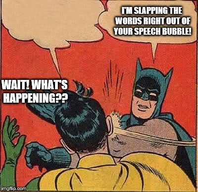 Batman Slapping Robin Meme | WAIT! WHAT'S HAPPENING?? I'M SLAPPING THE WORDS RIGHT OUT OF YOUR SPEECH BUBBLE! | image tagged in memes,batman slapping robin | made w/ Imgflip meme maker