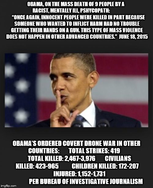 Obama Shhh | OBAMA, ON THE MASS DEATH OF 9 PEOPLE BY A      RACIST, MENTALLY ILL, PSHYCOPATH:                    “ONCE AGAIN, INNOCENT PEOPLE WERE KILLED | image tagged in obama shhh | made w/ Imgflip meme maker