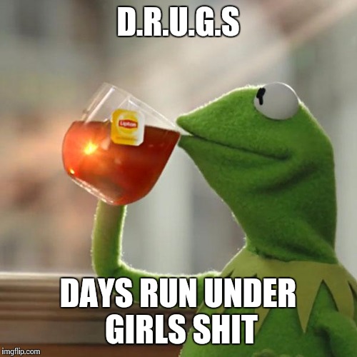 But That's None Of My Business | D.R.U.G.S DAYS RUN UNDER GIRLS SHIT | image tagged in memes,but thats none of my business,kermit the frog | made w/ Imgflip meme maker