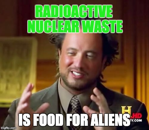 Ancient Aliens Meme | RADIOACTIVE NUCLEAR WASTE IS FOOD FOR ALIENS | image tagged in memes,ancient aliens | made w/ Imgflip meme maker