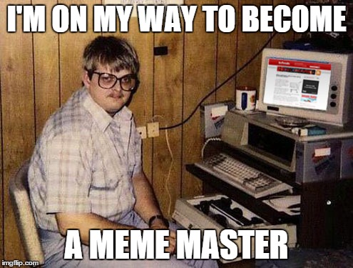 Internet Guide Meme | I'M ON MY WAY TO BECOME A MEME MASTER | image tagged in memes,internet guide | made w/ Imgflip meme maker