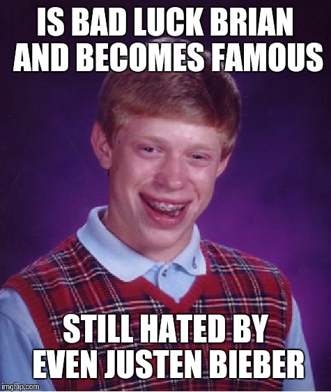 Bad Luck Brian | IS BAD LUCK BRIAN AND BECOMES FAMOUS STILL HATED BY EVEN JUSTEN BIEBER | image tagged in memes,bad luck brian | made w/ Imgflip meme maker