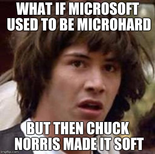 Conspiracy Keanu Meme | WHAT IF MICROSOFT USED TO BE MICROHARD BUT THEN CHUCK NORRIS MADE IT SOFT | image tagged in memes,conspiracy keanu | made w/ Imgflip meme maker