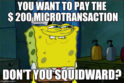 Don't You Squidward Meme | YOU WANT TO PAY THE $ 200 MICROTRANSACTION DON'T YOU SQUIDWARD? | image tagged in memes,dont you squidward | made w/ Imgflip meme maker
