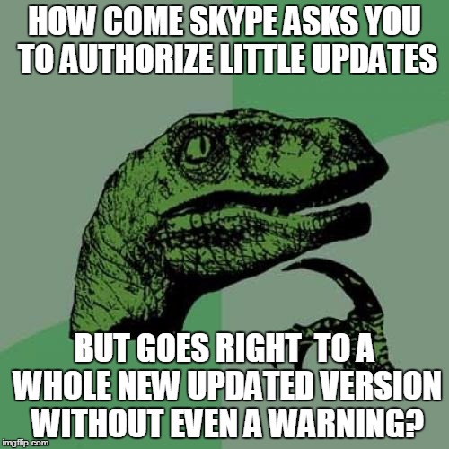 PhilosoSkypeuser | HOW COME SKYPE ASKS YOU TO AUTHORIZE LITTLE UPDATES BUT GOES RIGHT  TO A WHOLE NEW UPDATED VERSION WITHOUT EVEN A WARNING? | image tagged in memes,philosoraptor,skype | made w/ Imgflip meme maker