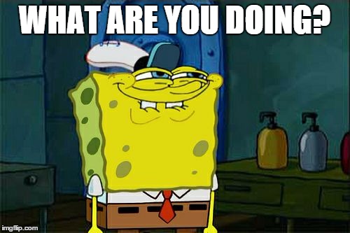 Don't You Squidward Meme | WHAT ARE YOU DOING? | image tagged in memes,dont you squidward | made w/ Imgflip meme maker