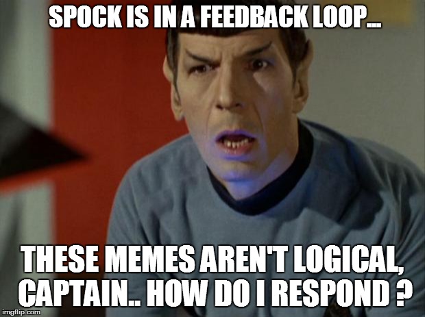 Shocked Spock  | SPOCK IS IN A FEEDBACK LOOP... THESE MEMES AREN'T LOGICAL, CAPTAIN.. HOW DO I RESPOND ? | image tagged in shocked spock  | made w/ Imgflip meme maker