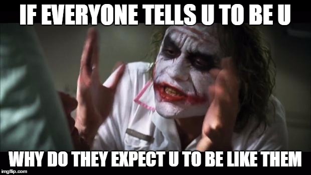 And everybody loses their minds | IF EVERYONE TELLS U TO BE U WHY DO THEY EXPECT U TO BE LIKE THEM | image tagged in memes,and everybody loses their minds | made w/ Imgflip meme maker
