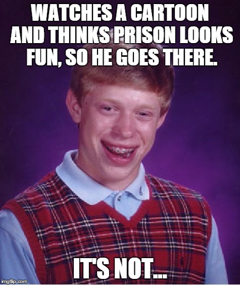 Bad Luck Brian Meme | WATCHES A CARTOON AND THINKS PRISON LOOKS FUN, SO HE GOES THERE. IT'S NOT... | image tagged in memes,bad luck brian | made w/ Imgflip meme maker