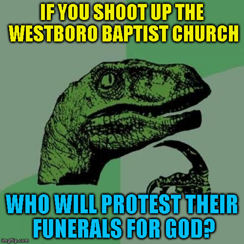 Philosoraptor Meme | IF YOU SHOOT UP THE WESTBORO BAPTIST CHURCH WHO WILL PROTEST THEIR FUNERALS FOR GOD? | image tagged in memes,philosoraptor,westboro baptist church,phelps | made w/ Imgflip meme maker