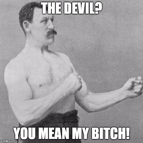 CHRISTIAN POWER! | THE DEVIL? YOU MEAN MY B**CH! | image tagged in memes,overly manly man,devil,shawnljohnson | made w/ Imgflip meme maker