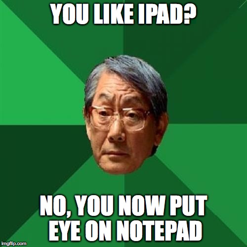 High Expectations Asian Father Meme | YOU LIKE IPAD? NO, YOU NOW PUT EYE ON NOTEPAD | image tagged in memes,high expectations asian father | made w/ Imgflip meme maker