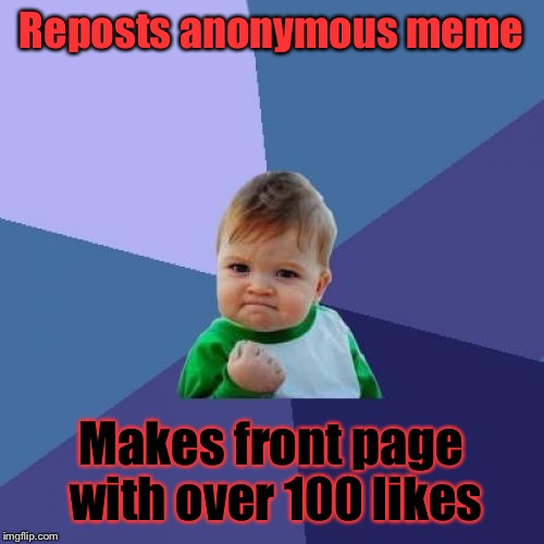 . . . . . . . . . . . . | Reposts anonymous meme Makes front page with over 100 likes | image tagged in memes,success kid | made w/ Imgflip meme maker