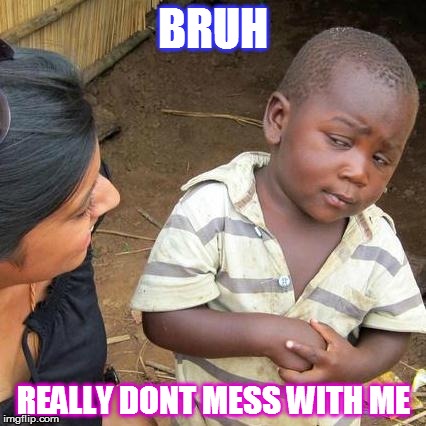 Third World Skeptical Kid Meme | BRUH REALLY DONT MESS WITH ME | image tagged in memes,third world skeptical kid | made w/ Imgflip meme maker