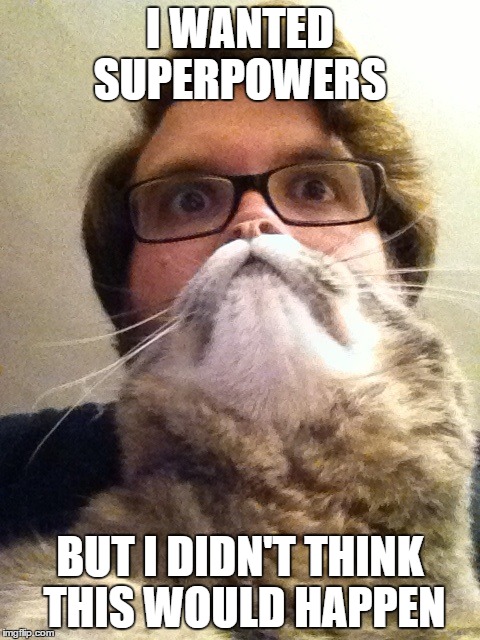 Surprised CatMan | I WANTED SUPERPOWERS BUT I DIDN'T THINK THIS WOULD HAPPEN | image tagged in memes,surprised catman | made w/ Imgflip meme maker
