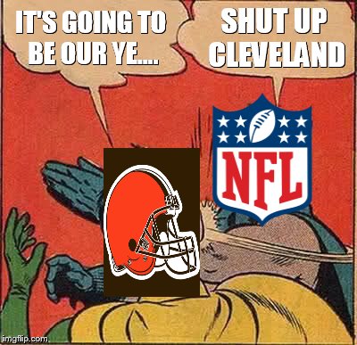 Batman Slapping Robin Meme | IT'S GOING TO BE OUR YE.... SHUT UP CLEVELAND | image tagged in memes,batman slapping robin,nfl | made w/ Imgflip meme maker