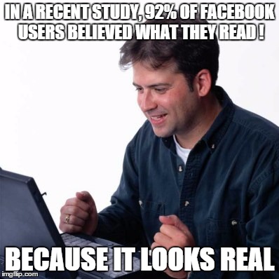 Net Noob | IN A RECENT STUDY, 92% OF FACEBOOK USERS BELIEVED WHAT THEY READ ! BECAUSE IT LOOKS REAL | image tagged in memes,net noob | made w/ Imgflip meme maker