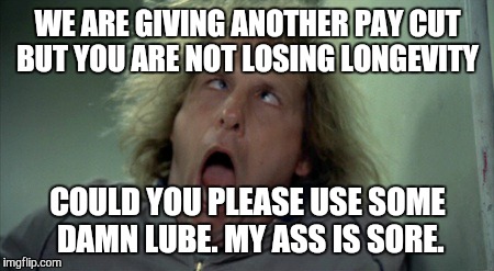 Scary Harry Meme | WE ARE GIVING ANOTHER PAY CUT BUT YOU ARE NOT LOSING LONGEVITY COULD YOU PLEASE USE SOME DAMN LUBE. MY ASS IS SORE. | image tagged in memes,scary harry | made w/ Imgflip meme maker