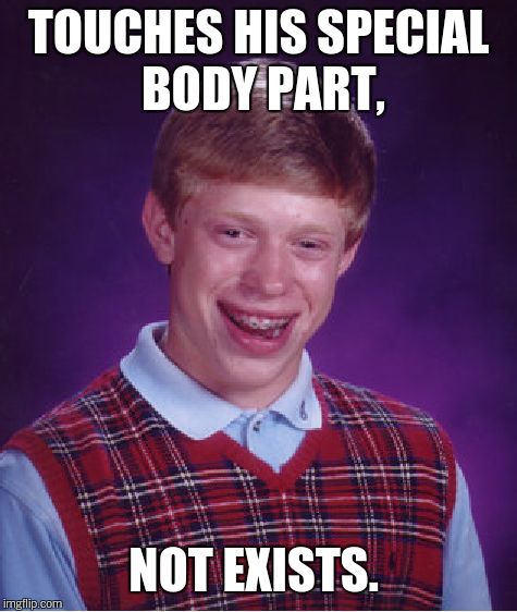 Bad Luck Brian Meme | TOUCHES HIS SPECIAL BODY PART, NOT EXISTS. | image tagged in memes,bad luck brian | made w/ Imgflip meme maker
