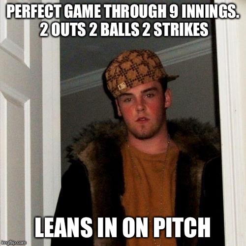 Scumbag Steve Meme | PERFECT GAME THROUGH 9 INNINGS. 2 OUTS 2 BALLS 2 STRIKES LEANS IN ON PITCH | image tagged in memes,scumbag steve | made w/ Imgflip meme maker
