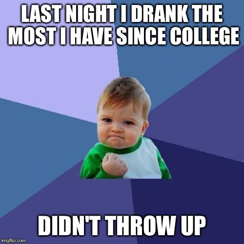 Success Kid Meme | LAST NIGHT I DRANK THE MOST I HAVE SINCE COLLEGE DIDN'T THROW UP | image tagged in memes,success kid | made w/ Imgflip meme maker