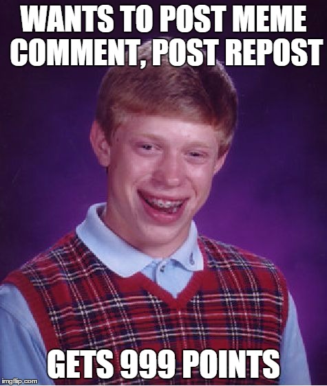 Bad Luck Brian | WANTS TO POST MEME COMMENT, POST REPOST GETS 999 POINTS | image tagged in memes,bad luck brian | made w/ Imgflip meme maker