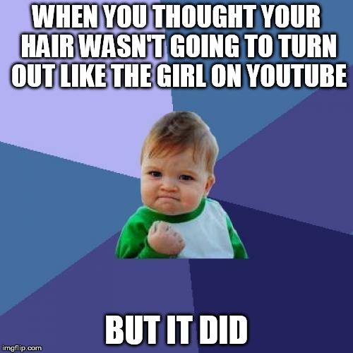 Success Kid | WHEN YOU THOUGHT YOUR HAIR WASN'T GOING TO TURN OUT LIKE THE GIRL ON YOUTUBE BUT IT DID | image tagged in memes,success kid | made w/ Imgflip meme maker