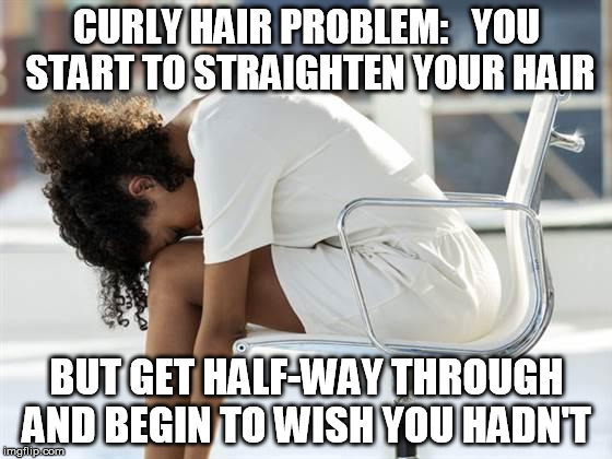 tootired | CURLY HAIR PROBLEM:   YOU START TO STRAIGHTEN YOUR HAIR BUT GET HALF-WAY THROUGH AND BEGIN TO WISH YOU HADN'T | image tagged in tootired | made w/ Imgflip meme maker