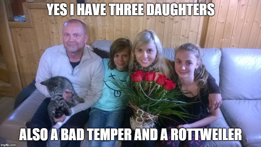 YES I HAVE THREE DAUGHTERS ALSO A BAD TEMPER AND A ROTTWEILER | image tagged in father's day,father,daughter,dad joke dog | made w/ Imgflip meme maker