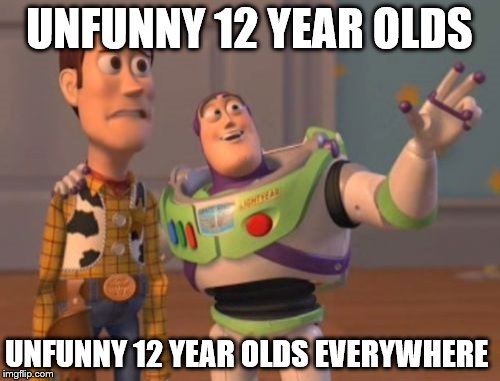 X, X Everywhere Meme | UNFUNNY 12 YEAR OLDS UNFUNNY 12 YEAR OLDS EVERYWHERE | image tagged in memes,x x everywhere | made w/ Imgflip meme maker