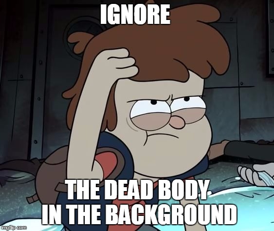 Pissed Off Dipper | IGNORE THE DEAD BODY IN THE BACKGROUND | image tagged in pissed off dipper | made w/ Imgflip meme maker
