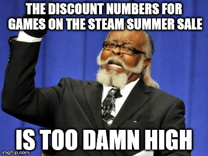 Too Damn High | THE DISCOUNT NUMBERS FOR GAMES ON THE STEAM SUMMER SALE IS TOO DAMN HIGH | image tagged in memes,too damn high | made w/ Imgflip meme maker