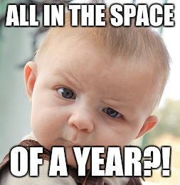 ALL IN THE SPACE OF A YEAR?! | image tagged in memes,skeptical baby | made w/ Imgflip meme maker