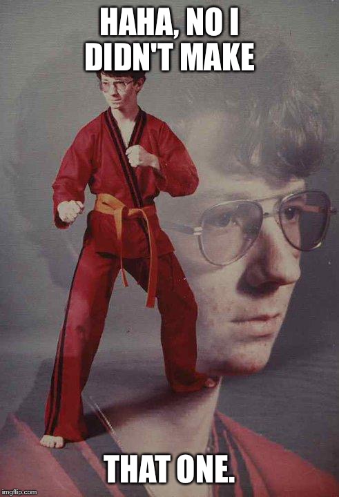 Karate Kyle | HAHA, NO I DIDN'T MAKE THAT ONE. | image tagged in memes,karate kyle | made w/ Imgflip meme maker