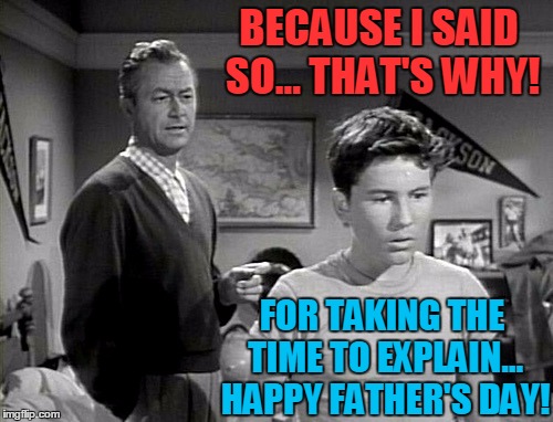 A Father Knows Best Father's Day! | BECAUSE I SAID SO... THAT'S WHY! FOR TAKING THE TIME TO EXPLAIN... HAPPY FATHER'S DAY! | image tagged in vince vance,robert young  billy gray,dad-isms,happy father's day,because i said so that's why,father knows best meme | made w/ Imgflip meme maker
