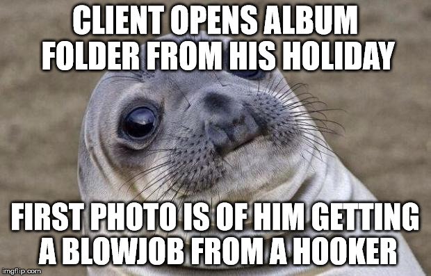 Awkward Moment Sealion Meme | CLIENT OPENS ALBUM FOLDER FROM HIS HOLIDAY FIRST PHOTO IS OF HIM GETTING A BL***OB FROM A HOOKER | image tagged in memes,awkward moment sealion,AdviceAnimals | made w/ Imgflip meme maker