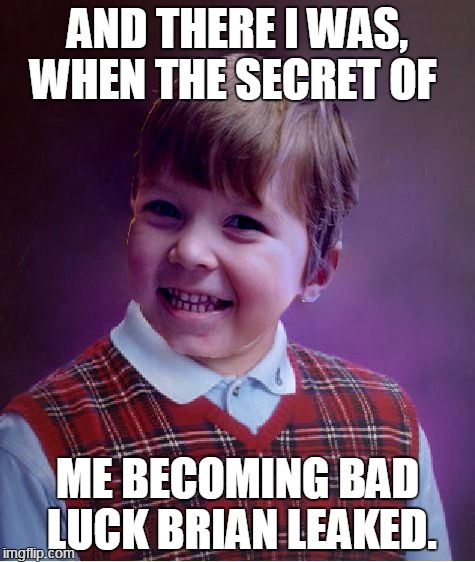 BadSuccess | AND THERE I WAS, WHEN THE SECRET OF ME BECOMING BAD LUCK BRIAN LEAKED. | image tagged in badsuccess | made w/ Imgflip meme maker
