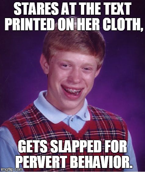 Bad Luck Brian Meme | STARES AT THE TEXT PRINTED ON HER CLOTH, GETS SLAPPED FOR PERVERT BEHAVIOR. | image tagged in memes,bad luck brian | made w/ Imgflip meme maker
