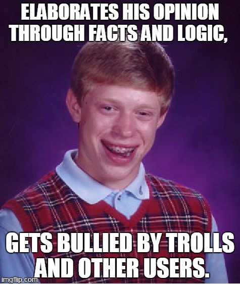 Bad Luck Brian Meme | ELABORATES HIS OPINION THROUGH FACTS AND LOGIC, GETS BULLIED BY TROLLS AND OTHER USERS. | image tagged in memes,bad luck brian | made w/ Imgflip meme maker