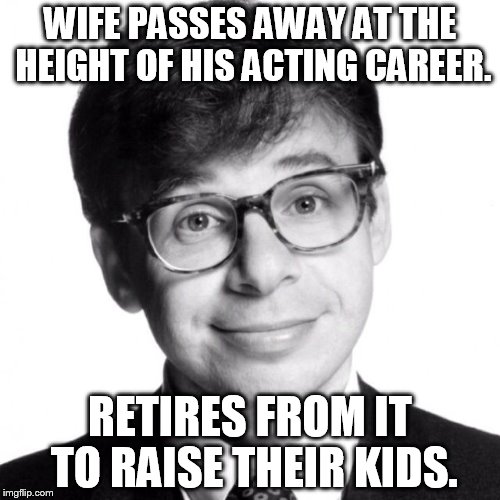 Rick Moranis | WIFE PASSES AWAY AT THE HEIGHT OF HIS ACTING CAREER. RETIRES FROM IT TO RAISE THEIR KIDS. | image tagged in rick moranis | made w/ Imgflip meme maker