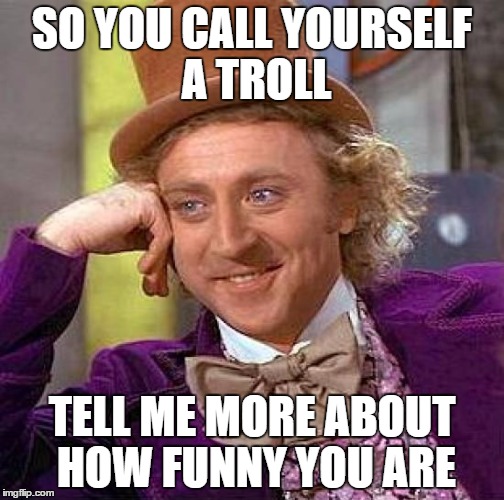 Creepy Condescending Wonka | SO YOU CALL YOURSELF A TROLL TELL ME MORE ABOUT HOW FUNNY YOU ARE | image tagged in memes,creepy condescending wonka | made w/ Imgflip meme maker