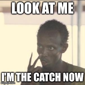 Look At Me | LOOK AT ME I'M THE CATCH NOW | image tagged in look at me | made w/ Imgflip meme maker