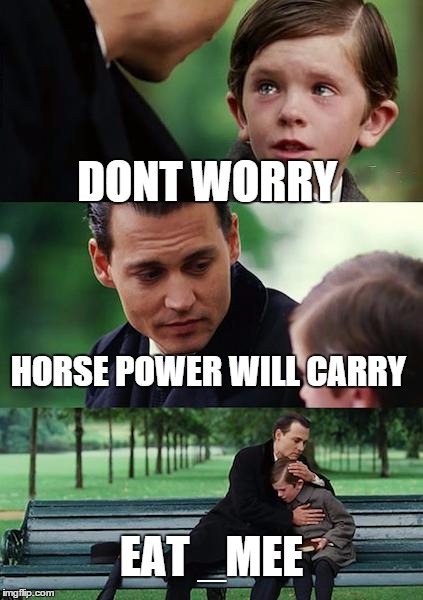 Finding Neverland Meme | DONT WORRY HORSE POWER WILL CARRY EAT _MEE | image tagged in memes,finding neverland | made w/ Imgflip meme maker